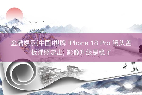 金鼎娱乐(中国)棋牌 iPhone 18 Pro 镜头盖板谍照流出， 影像升级是稳了
