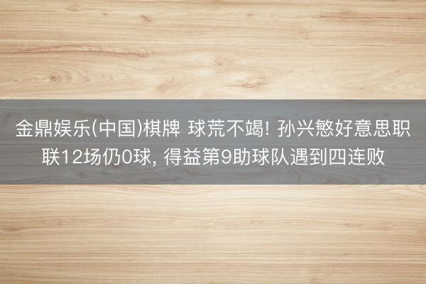 金鼎娱乐(中国)棋牌 球荒不竭! 孙兴慜好意思职联12场仍0球， 得益第9助球队遇到四连败
