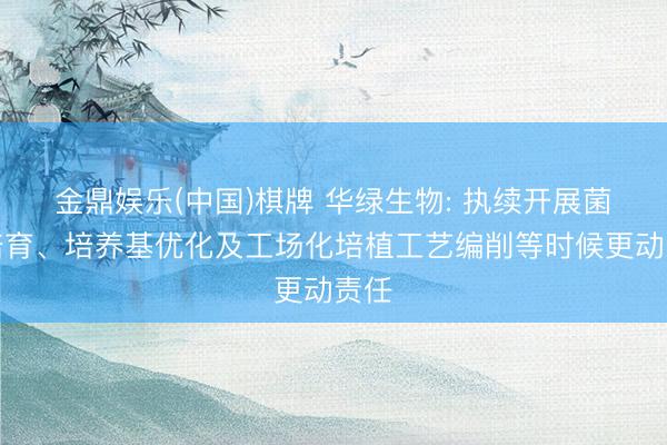 金鼎娱乐(中国)棋牌 华绿生物: 执续开展菌种培育、培养基优化及工场化培植工艺编削等时候更动责任