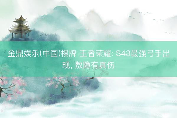 金鼎娱乐(中国)棋牌 王者荣耀: S43最强弓手出现， 敖隐有真伤