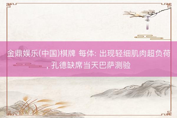 金鼎娱乐(中国)棋牌 每体: 出现轻细肌肉超负荷， 孔德缺席当天巴萨测验