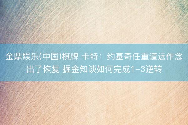 金鼎娱乐(中国)棋牌 卡特：约基奇任重道远作念出了恢复 掘金知谈如何完成1-3逆转