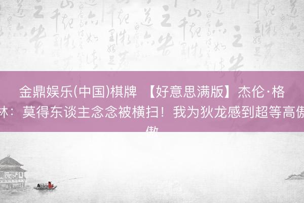 金鼎娱乐(中国)棋牌 【好意思满版】杰伦·格林：莫得东谈主念念被横扫！我为狄龙感到超等高傲