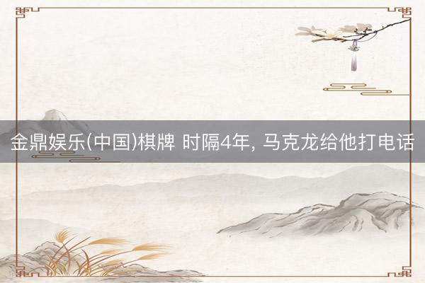 金鼎娱乐(中国)棋牌 时隔4年, 马克龙给他打电话