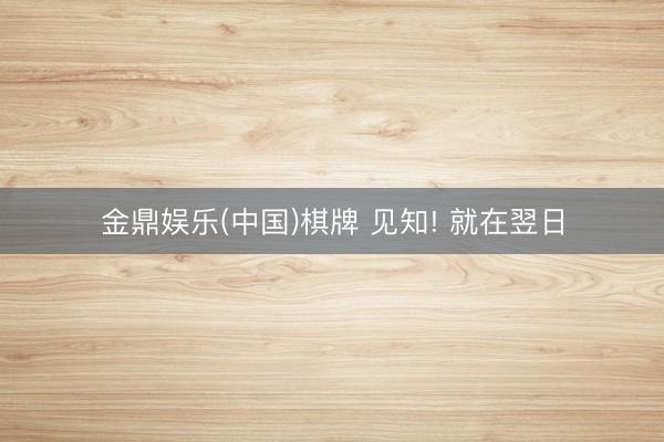 金鼎娱乐(中国)棋牌 见知! 就在翌日