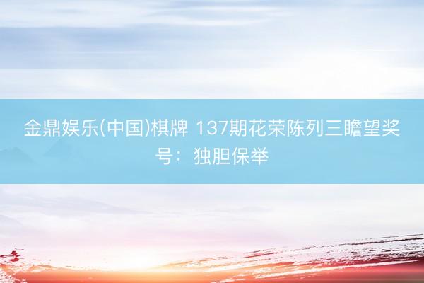 金鼎娱乐(中国)棋牌 137期花荣陈列三瞻望奖号：独胆保举