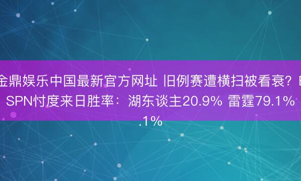 金鼎娱乐中国最新官方网址 旧例赛遭横扫被看衰？ESPN忖度来日胜率：湖东谈主20.9% 雷霆79.1%