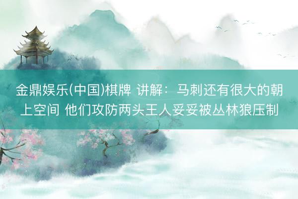 金鼎娱乐(中国)棋牌 讲解：马刺还有很大的朝上空间 他们攻防两头王人妥妥被丛林狼压制