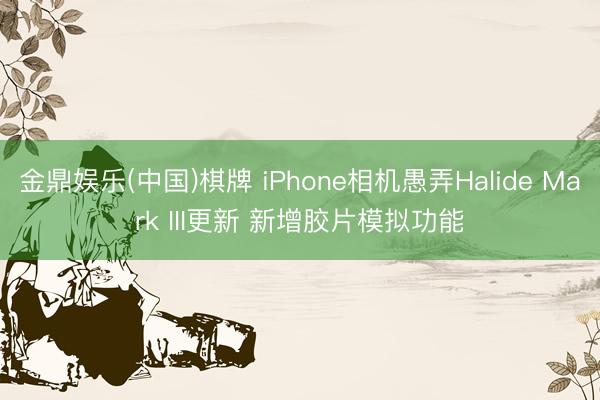 金鼎娱乐(中国)棋牌 iPhone相机愚弄Halide Mark III更新 新增胶片模拟功能