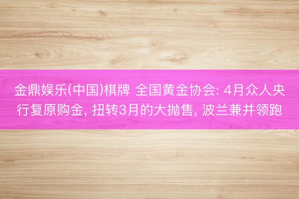 金鼎娱乐(中国)棋牌 全国黄金协会: 4月众人央行复原购金， 扭转3月的大抛售，<a href=