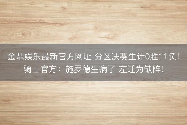 金鼎娱乐最新官方网址 分区决赛生计0胜11负！骑