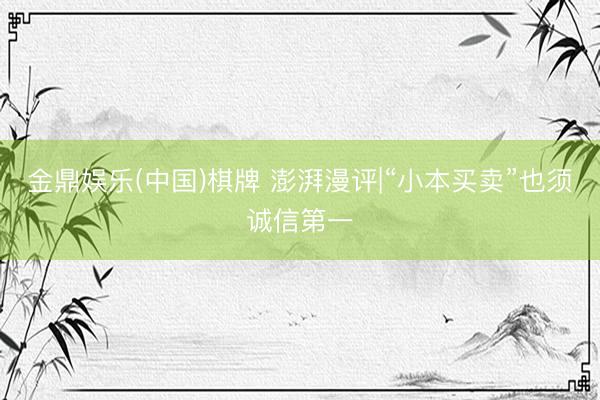 金鼎娱乐(中国)棋牌 澎湃漫评|“小本买卖”也须诚信第一