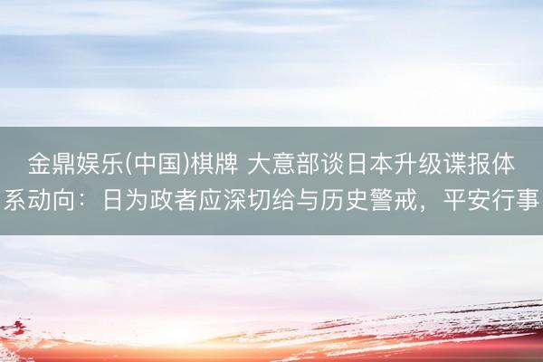 金鼎娱乐(中国)棋牌 大意部谈日本升级谍报体系动向：日为政者应深切给与历史警戒，平安行事