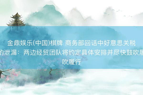 金鼎娱乐(中国)棋牌 商务部回话中好意思关税商酌泄漏：两边经贸团队将约定具体安排并尽快鼓吹履行