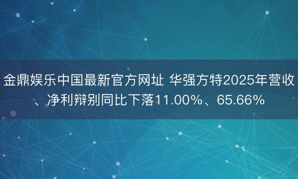 金鼎娱乐中国最新官方网址 华强方特2025年营收、净利辩别同比下落11.00%、65.66%