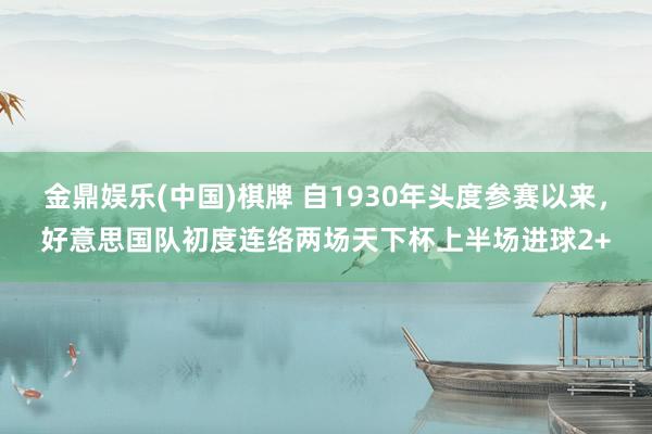 金鼎娱乐(中国)棋牌 自1930年头度参赛以来，好意思国队初度连络两场天下杯上半场进球2+